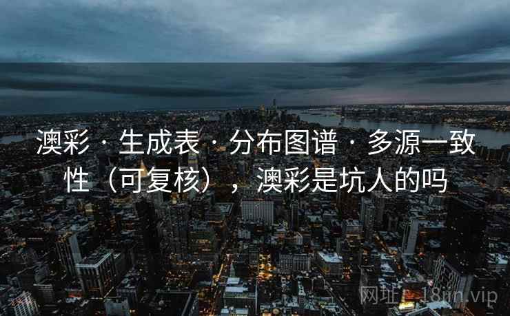 澳彩 · 生成表 分布图谱 多源一致性（可复核），澳彩是坑人的吗  第1张