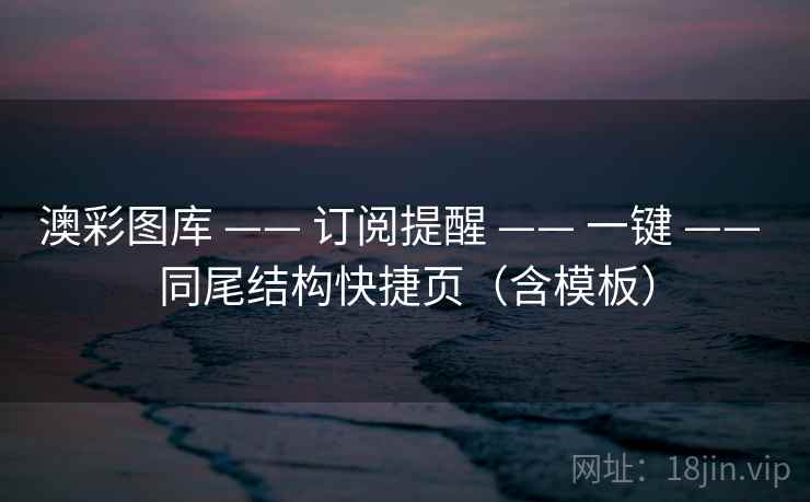 澳彩图库 —— 订阅提醒 一键 同尾结构快捷页（含模板）  第1张