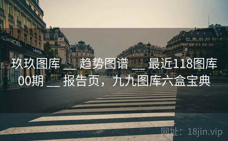 玖玖图库 __ 趋势图谱 最近118图库00期 报告页，九九图库六盒宝典  第1张