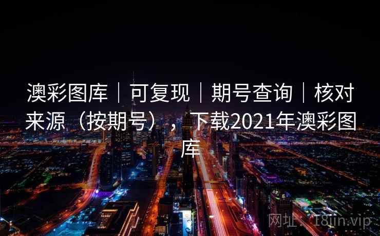 澳彩图库｜可复现｜期号查询｜核对来源（按期号），下载2021年澳彩图库  第1张