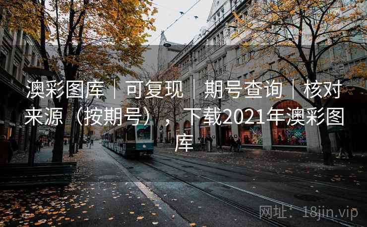 澳彩图库｜可复现｜期号查询｜核对来源（按期号），下载2021年澳彩图库  第2张