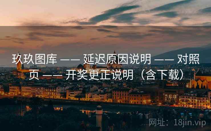 玖玖图库 —— 延迟原因说明 对照页 开奖更正说明（含下载）  第2张