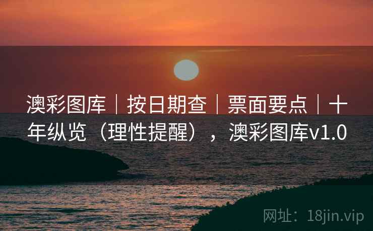 澳彩图库|按日期查|票面要点|十年纵览(理性提醒),澳彩图库v1.0 第2张 澳彩图库|按日期查|票面要点|十年纵览(理性提醒),澳彩图库v1.0 第2张