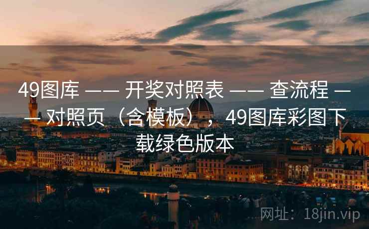 49图库 —— 开奖对照表 查流程 对照页(含模板),49图库彩图下载绿色版本 第2张 49图库 —— 开奖对照表 查流程 对照页(含模板),49图库彩图下载绿色版本 第2张