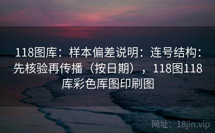 118图库：样本偏差说明：连号结构：先核验再传播（按日期），118图118库彩色厍图印刷图  第2张