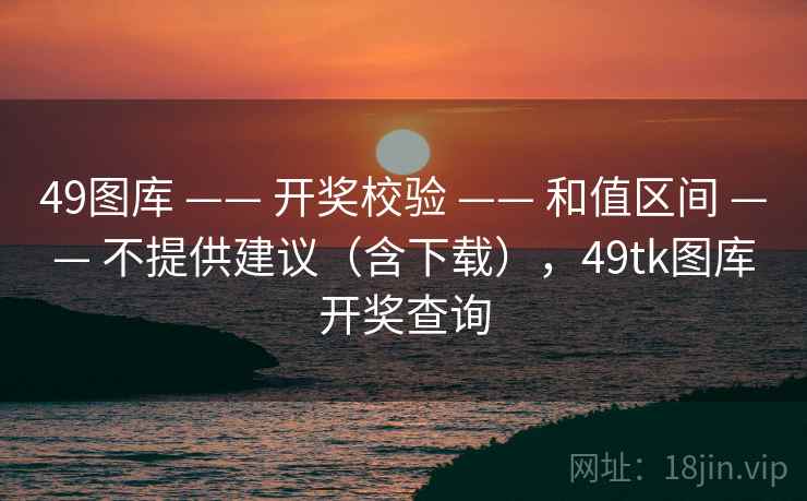 <strong>49图库</strong> —— 开奖校验 —— 和值区间 —— 不提供建议（含下载），49tk图库开奖查询