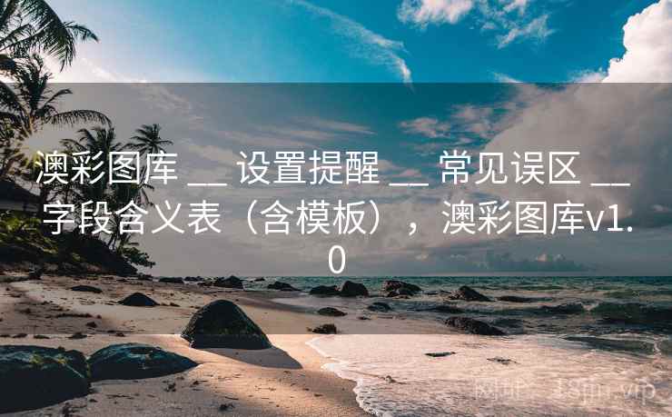 澳彩图库 __ 设置提醒 常见误区 字段含义表（含模板），澳彩图库v1.0  第2张