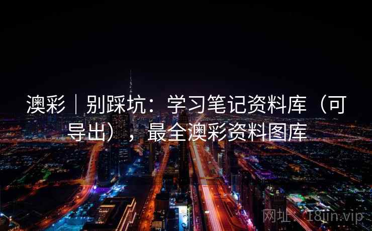 澳彩｜别踩坑：学习笔记资料库（可导出），最全澳彩资料图库  第2张