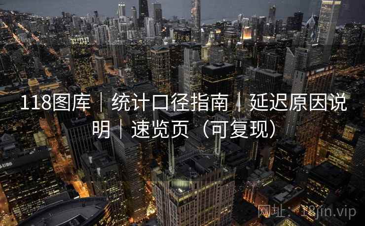 118图库|统计口径指南|延迟原因说明|速览页(可复现) 第2张 118图库|统计口径指南|延迟原因说明|速览页(可复现) 第2张