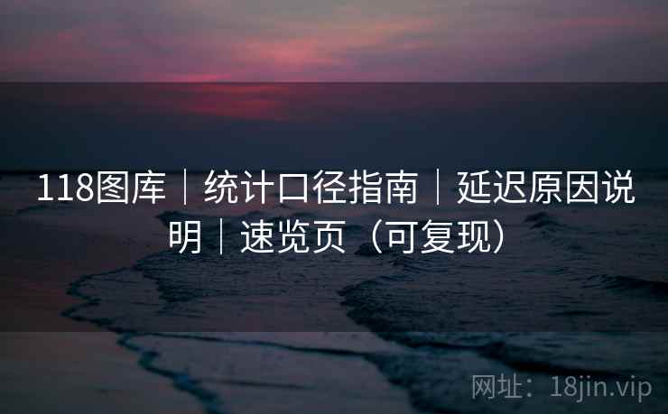 118图库|统计口径指南|延迟原因说明|速览页(可复现) 第1张 118图库|统计口径指南|延迟原因说明|速览页(可复现) 第1张