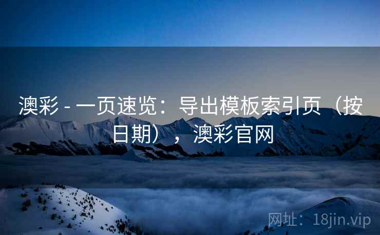 澳彩 - 一页速览:导出模板索引页(按日期),澳彩官网 第2张 澳彩 - 一页速览:导出模板索引页(按日期),澳彩官网 第2张