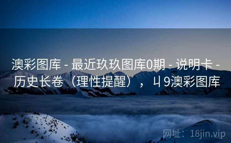 澳彩图库 - 最近玖玖图库0期 - 说明卡 - 历史长卷（理性提醒），丩9澳彩图库