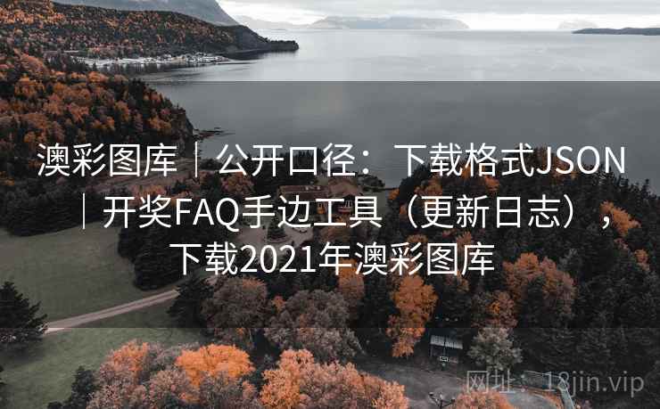 澳彩图库|公开口径:下载格式JSON|开奖FAQ手边工具(更新日志),下载2021年澳彩图库 第2张 澳彩图库|公开口径:下载格式JSON|开奖FAQ手边工具(更新日志),下载2021年澳彩图库 第2张