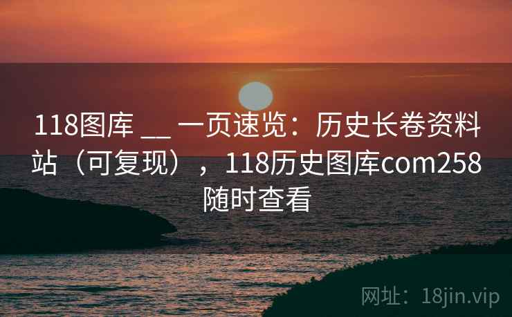 118图库 __ 一页速览：历史长卷资料站（可复现），118历史图库com258随时查看