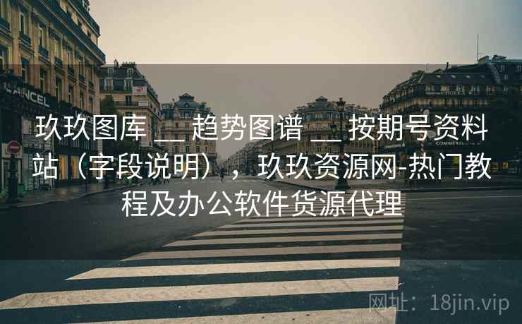 玖玖图库 __ 趋势图谱 __ 按期号资料站（字段说明），玖玖资源网-热门教程及办公软件货源代理