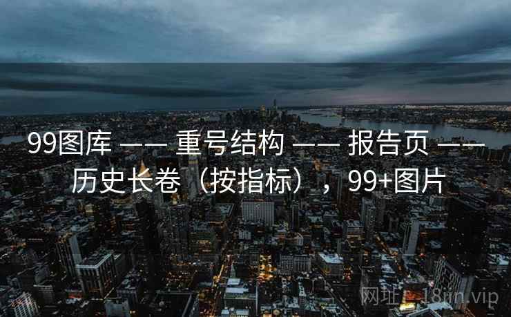 99图库 —— 重号结构 报告页 历史长卷(按指标),99+图片 第1张 99图库 —— 重号结构 报告页 历史长卷(按指标),99+图片 第1张