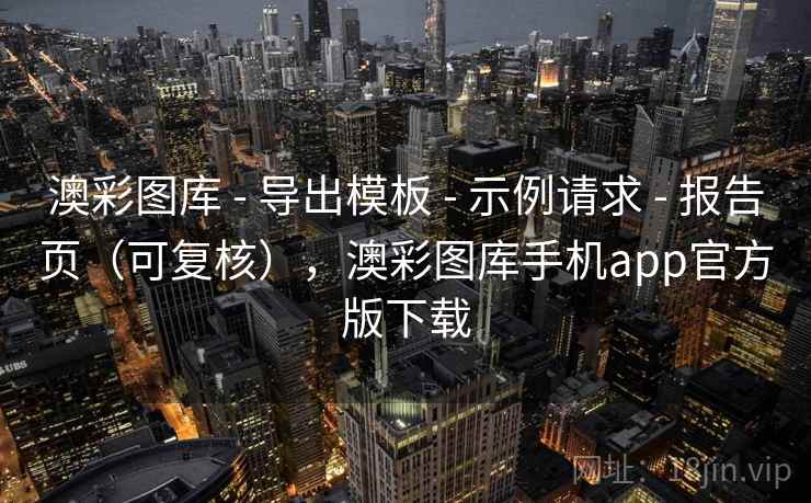 澳彩图库 - 导出模板 - 示例请求 - 报告页（可复核），澳彩图库手机app官方版下载