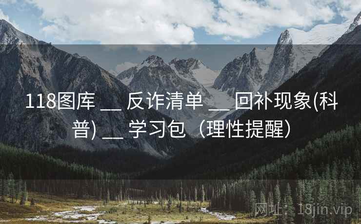 118图库 __ 反诈清单 回补现象(科普) 学习包(理性提醒) 第2张 118图库 __ 反诈清单 回补现象(科普) 学习包(理性提醒) 第2张