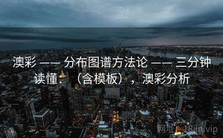 澳彩 —— 分布图谱方法论 三分钟读懂:(含模板),澳彩分析 第2张 澳彩 —— 分布图谱方法论 三分钟读懂:(含模板),澳彩分析 第2张