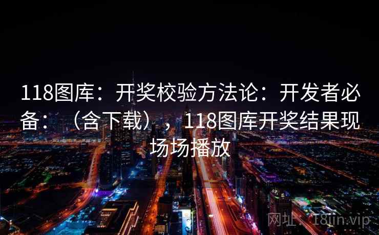 118图库:开奖校验方法论:开发者必备:(含下载),118图库开奖结果现场场播放 第2张 118图库:开奖校验方法论:开发者必备:(含下载),118图库开奖结果现场场播放 第2张