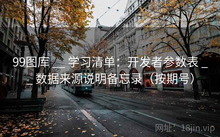 99图库 __ 学习清单：开发者参数表 __ 数据来源说明备忘录（按期号）