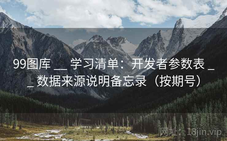 99图库 __ 学习清单:开发者参数表 数据来源说明备忘录(按期号) 第2张 99图库 __ 学习清单:开发者参数表 数据来源说明备忘录(按期号) 第2张