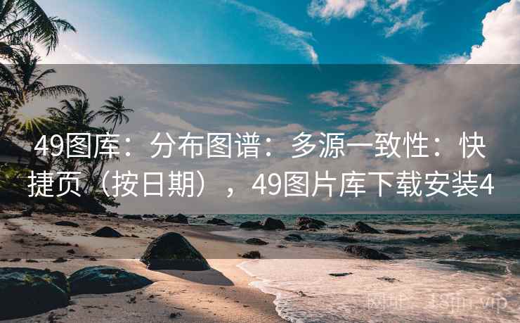 49图库：分布图谱：多源一致性：快捷页（按日期），49图片库下载安装4  第2张