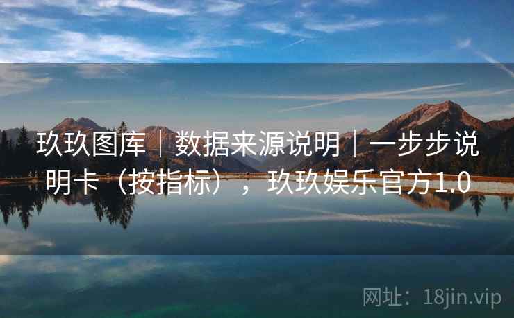 玖玖图库｜数据来源说明｜一步步说明卡（按指标），玖玖娱乐官方1.0  第1张