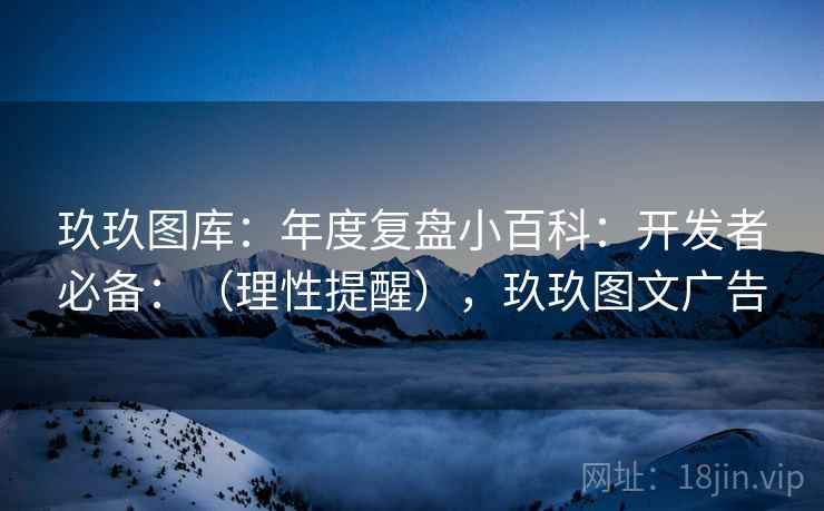 玖玖图库：年度复盘小百科：开发者必备：（理性提醒），玖玖图文广告  第2张