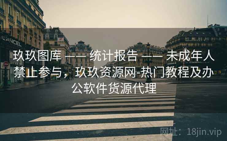 玖玖图库 —— 统计报告 未成年人禁止参与，玖玖资源网-热门教程及办公软件货源代理  第2张