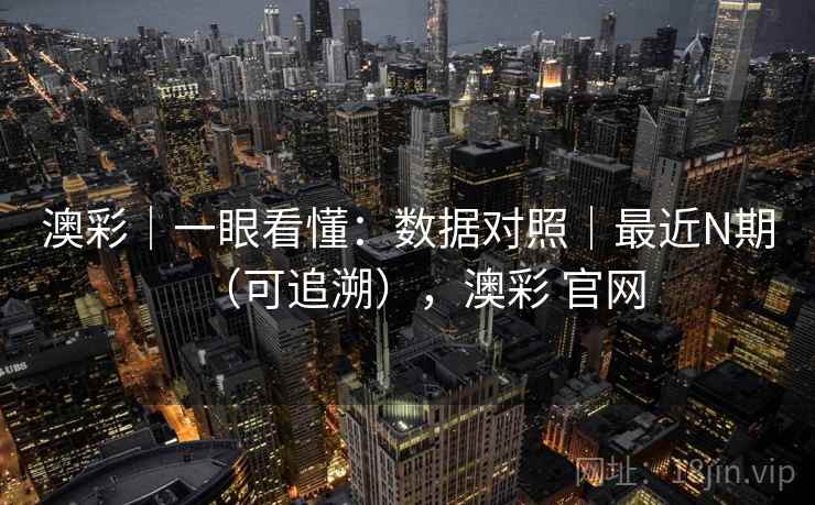 澳彩|一眼看懂:数据对照|最近N期(可追溯),澳彩 官网 第2张 澳彩|一眼看懂:数据对照|最近N期(可追溯),澳彩 官网 第2张