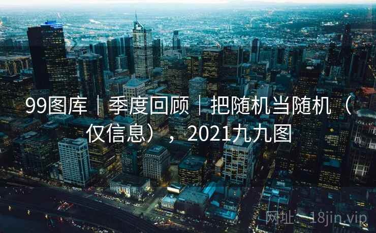 99图库|季度回顾|把随机当随机(仅信息),2021九九图 第2张 99图库|季度回顾|把随机当随机(仅信息),2021九九图 第2张