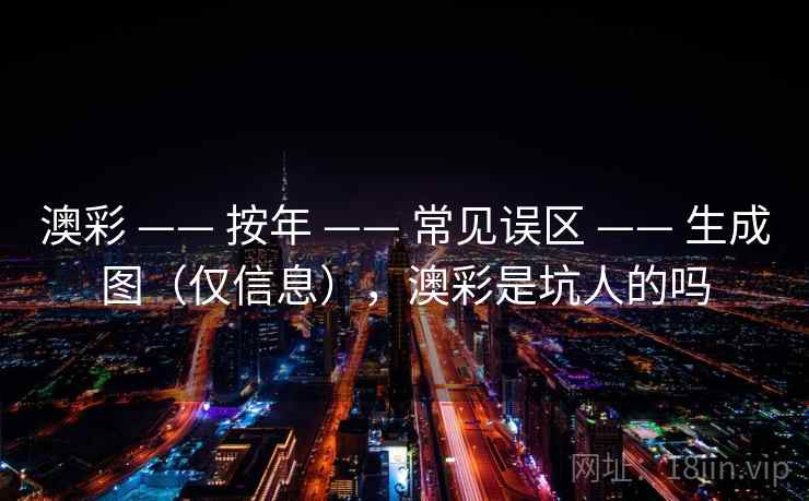 澳彩 —— 按年 常见误区 生成图（仅信息），澳彩是坑人的吗  第1张