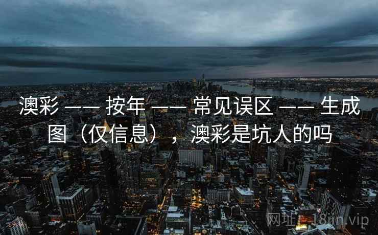澳彩 —— 按年 常见误区 生成图（仅信息），澳彩是坑人的吗  第2张