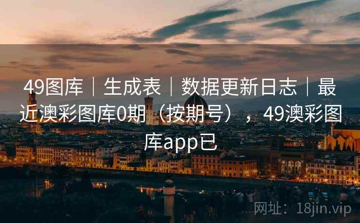 49图库｜生成表｜数据更新日志｜最近澳彩图库0期（按期号），49澳彩图库app已  第1张