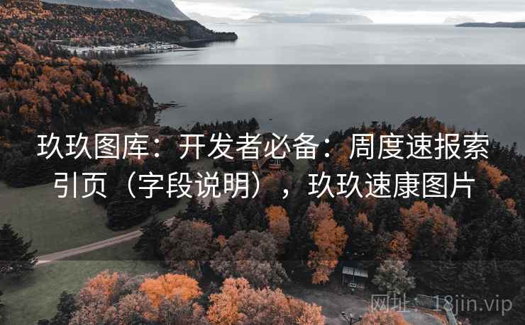 玖玖图库:开发者必备:周度速报索引页(字段说明),玖玖速康图片 第2张 玖玖图库:开发者必备:周度速报索引页(字段说明),玖玖速康图片 第2张