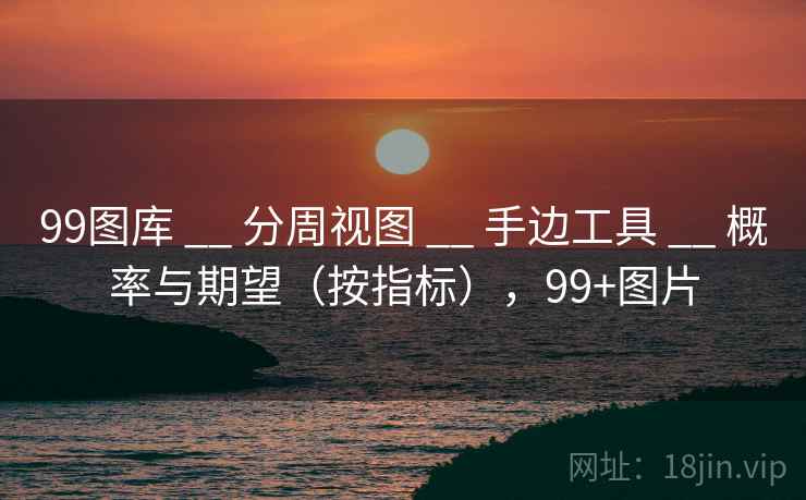 99图库 __ 分周视图 手边工具 概率与期望（按指标），99+图片  第2张