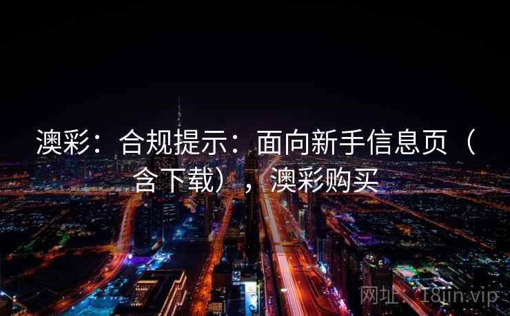澳彩：合规提示：面向新手信息页（含下载），澳彩购买  第2张