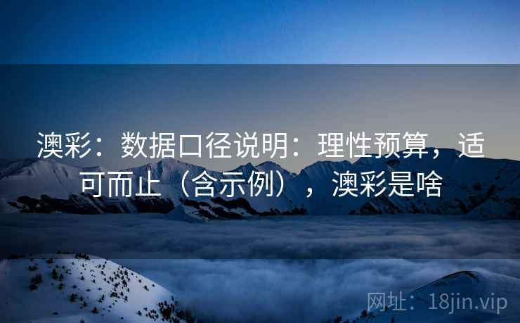 澳彩：数据口径说明：理性预算，适可而止（含示例），澳彩是啥