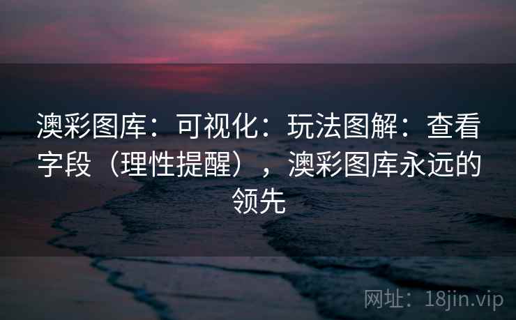澳彩图库：可视化：玩法图解：查看字段（理性提醒），澳彩图库永远的领先  第1张